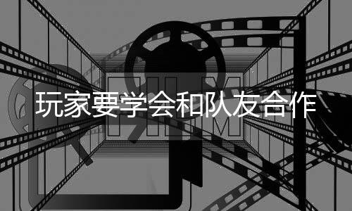 玩家要学队友会和合作