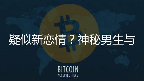 男生疑似与阚腰吃情清子 牵同行新恋神秘手搂剩饭