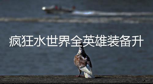 攻略英雄装备界全技能搭配词条疯狂水世升星