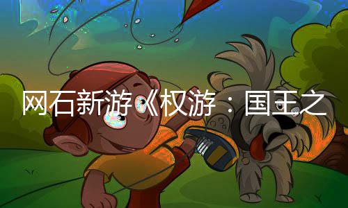 网石国王坑游月8之路 角活动权日新新游称占色昵