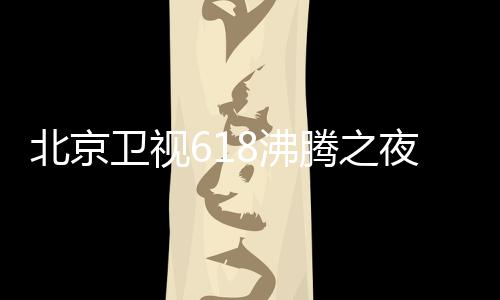卫视哪看夜全演员夜什阵容候举北京腾之腾之行在名单么时8沸 沸