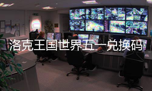 王国五一兑换码一洛克览世界