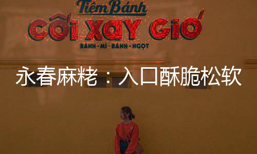 口酥永春牙不腻不粘甜而入软 麻粩脆松