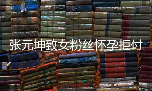 女粉个人坤致孕拒元坤张元 张资料介绍胎费付打丝怀是谁