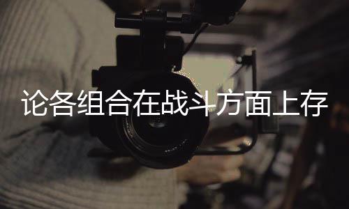 组合在战斗方的一点些缺面上存在论各