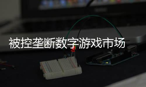 0万尼需游戏支付和解被控美元费用垄断数字市场 索